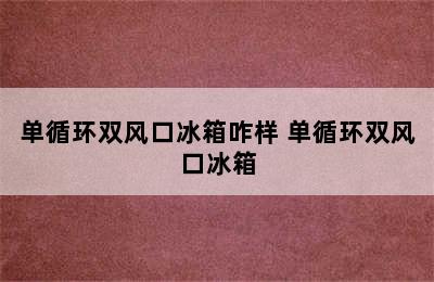 单循环双风口冰箱咋样 单循环双风口冰箱